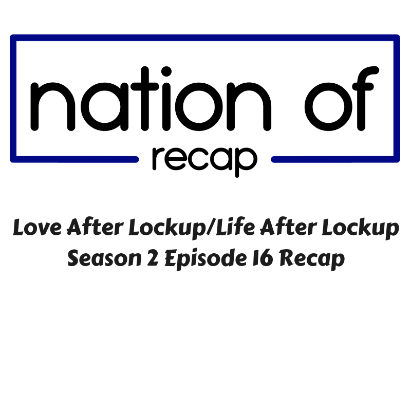 love-after-lockup-season-two-episode-16-recap-nation-of-podcast