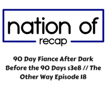 90 Day Fiance After Dark 17: Before the 90 Days Season Season 3 Episode 8// The Other Way Episode 18 Recap