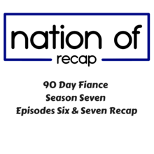 90 Day Fiance Season Seven Episodes Six & Seven Recap